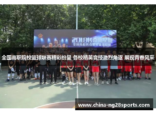 全国高职院校篮球联赛精彩纷呈 各校精英竞技激烈角逐 展现青春风采
