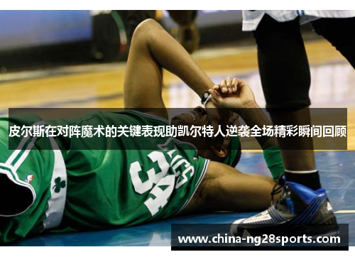 皮尔斯在对阵魔术的关键表现助凯尔特人逆袭全场精彩瞬间回顾