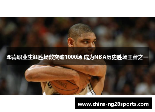 邓肯职业生涯胜场数突破1000场 成为NBA历史胜场王者之一