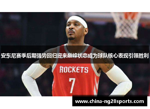 安东尼赛季后期强势回归迎来巅峰状态成为球队核心表现引领胜利
