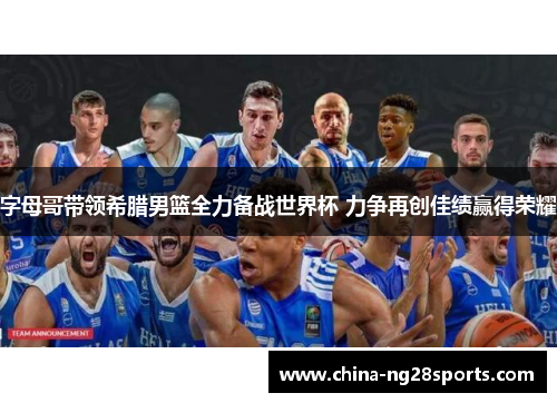 字母哥带领希腊男篮全力备战世界杯 力争再创佳绩赢得荣耀