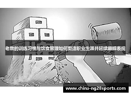 老詹的训练习惯与饮食管理如何塑造职业生涯并延续巅峰表现