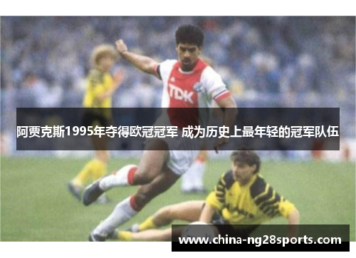 阿贾克斯1995年夺得欧冠冠军 成为历史上最年轻的冠军队伍