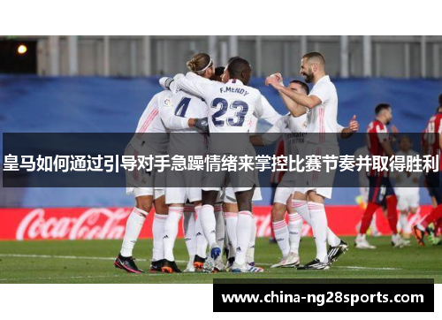 皇马如何通过引导对手急躁情绪来掌控比赛节奏并取得胜利