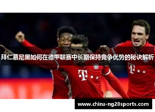 拜仁慕尼黑如何在德甲联赛中长期保持竞争优势的秘诀解析