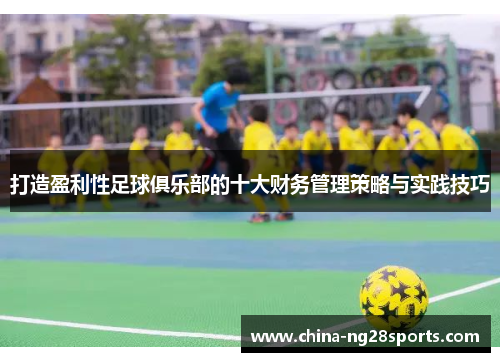 打造盈利性足球俱乐部的十大财务管理策略与实践技巧