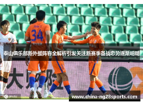 泰山俱乐部新外援阵容全解析引发关注新赛季备战态势逐渐明朗