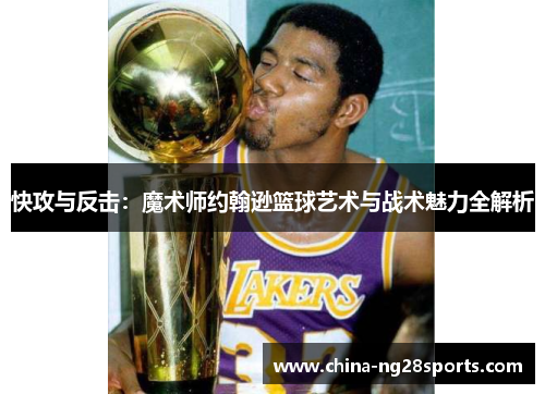 快攻与反击：魔术师约翰逊篮球艺术与战术魅力全解析