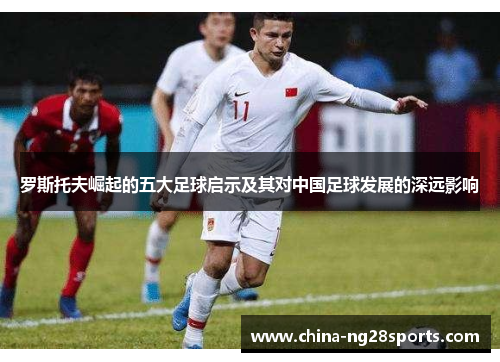 罗斯托夫崛起的五大足球启示及其对中国足球发展的深远影响