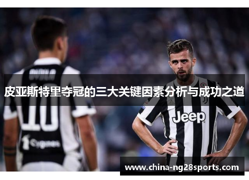皮亚斯特里夺冠的三大关键因素分析与成功之道