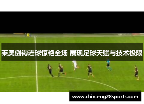 莱奥倒钩进球惊艳全场 展现足球天赋与技术极限