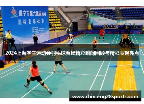 2024上海学生运动会羽毛球赛场精彩瞬间回顾与精彩表现亮点
