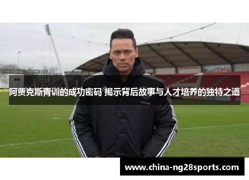 阿贾克斯青训的成功密码 揭示背后故事与人才培养的独特之道