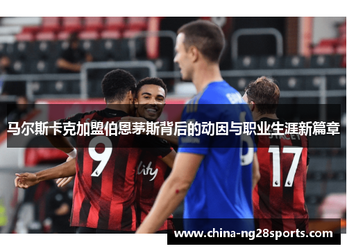 马尔斯卡克加盟伯恩茅斯背后的动因与职业生涯新篇章
