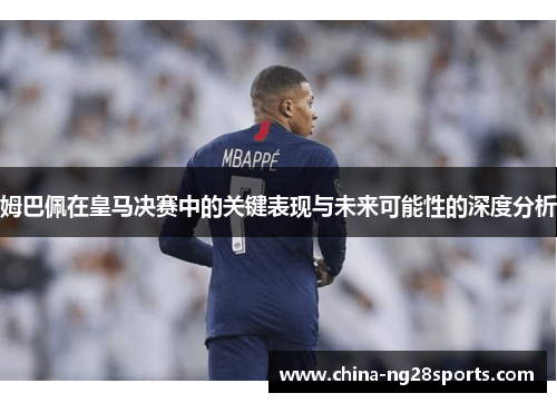 姆巴佩在皇马决赛中的关键表现与未来可能性的深度分析