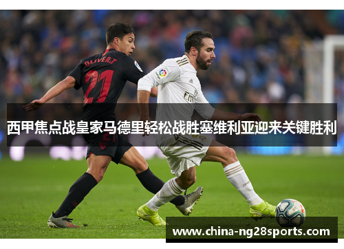 西甲焦点战皇家马德里轻松战胜塞维利亚迎来关键胜利