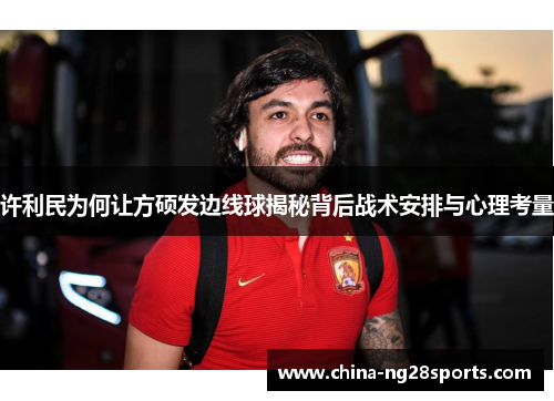 许利民为何让方硕发边线球揭秘背后战术安排与心理考量