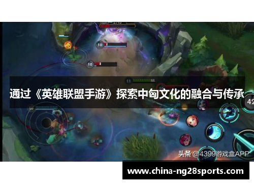 通过《英雄联盟手游》探索中匈文化的融合与传承