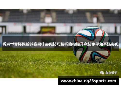香港世界杯保龄球赛最佳表现技巧解析助你提升竞技水平和赛场表现