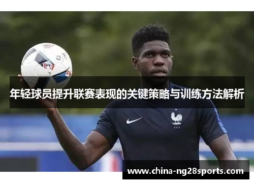年轻球员提升联赛表现的关键策略与训练方法解析