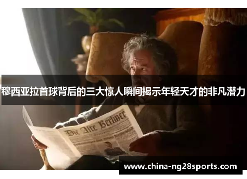 穆西亚拉首球背后的三大惊人瞬间揭示年轻天才的非凡潜力