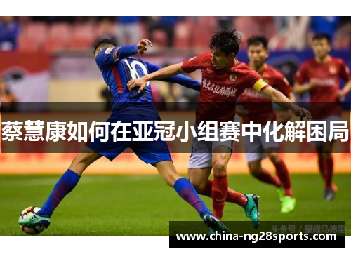 蔡慧康如何在亚冠小组赛中化解困局