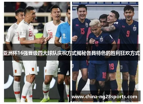 亚洲杯16强晋级四大球队庆祝方式揭秘各具特色的胜利狂欢方式