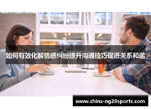 如何有效化解情感纠纷提升沟通技巧促进关系和谐