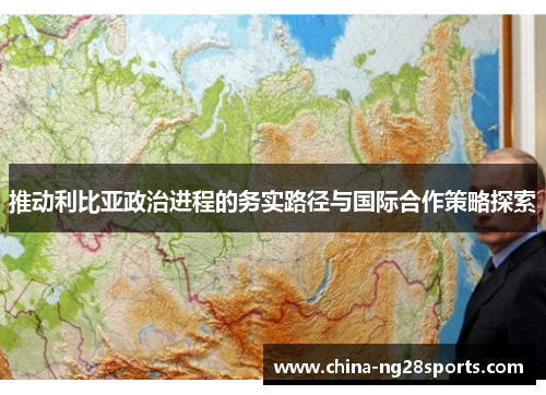推动利比亚政治进程的务实路径与国际合作策略探索