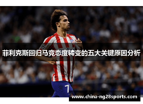 菲利克斯回归马竞态度转变的五大关键原因分析