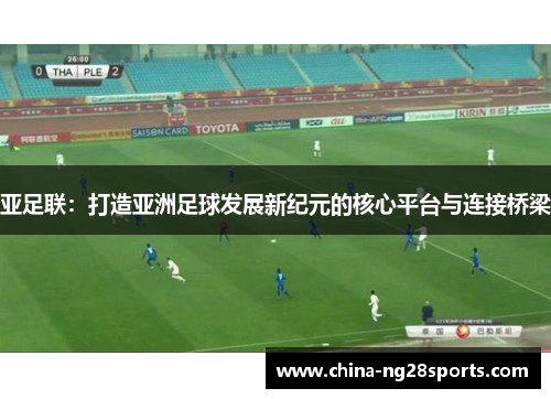 亚足联：打造亚洲足球发展新纪元的核心平台与连接桥梁