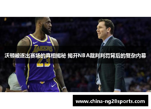 沃顿被逐出赛场的真相揭秘 揭开NBA裁判判罚背后的复杂内幕