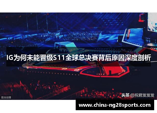 IG为何未能晋级S11全球总决赛背后原因深度剖析