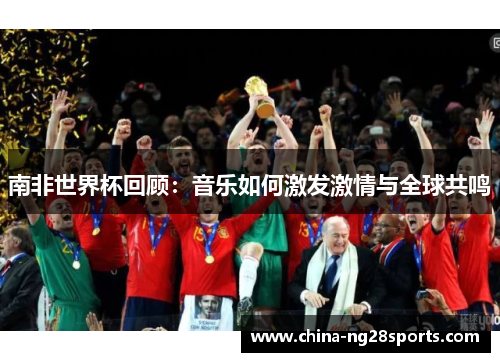 南非世界杯回顾：音乐如何激发激情与全球共鸣