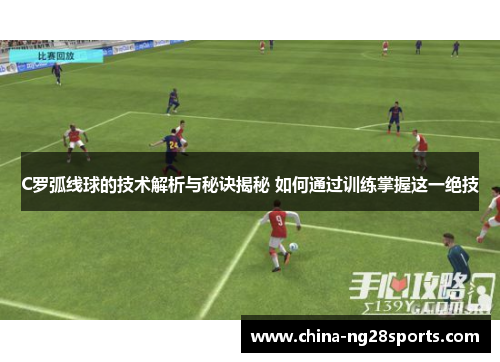 C罗弧线球的技术解析与秘诀揭秘 如何通过训练掌握这一绝技