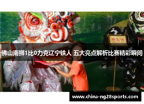 佛山南狮1比0力克辽宁铁人 五大亮点解析比赛精彩瞬间