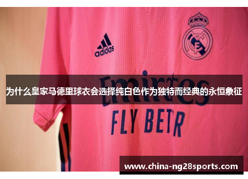 为什么皇家马德里球衣会选择纯白色作为独特而经典的永恒象征