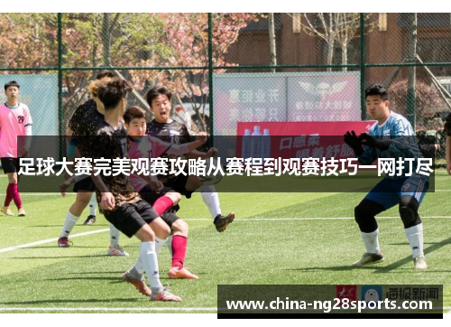 足球大赛完美观赛攻略从赛程到观赛技巧一网打尽