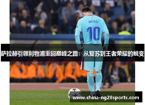 萨拉赫引领利物浦重回巅峰之路：从复苏到王者荣耀的蜕变